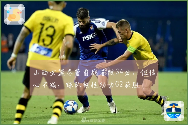 山西女篮尽管首战落败34分，但信心不减，球队韧性助力G2获胜
