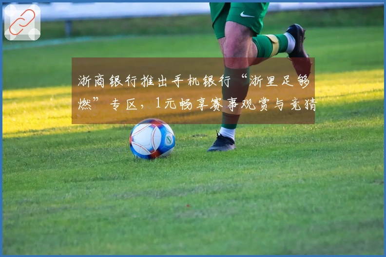 浙商银行推出手机银行“浙里足够燃”专区，1元畅享赛事观赏与竞猜奖励