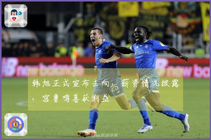 韩旭正式宣布去向，薪资情况披露，宫鲁鸣喜获利益