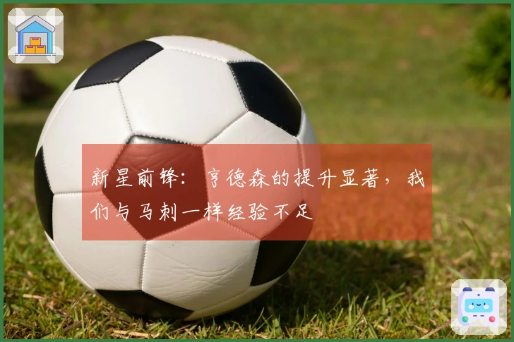 新星前锋：亨德森的提升显著，我们与马刺一样经验不足