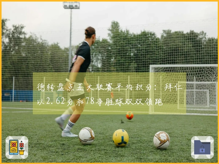 德转盘点五大联赛平均积分：拜仁以2.62分和78净胜球双双领跑