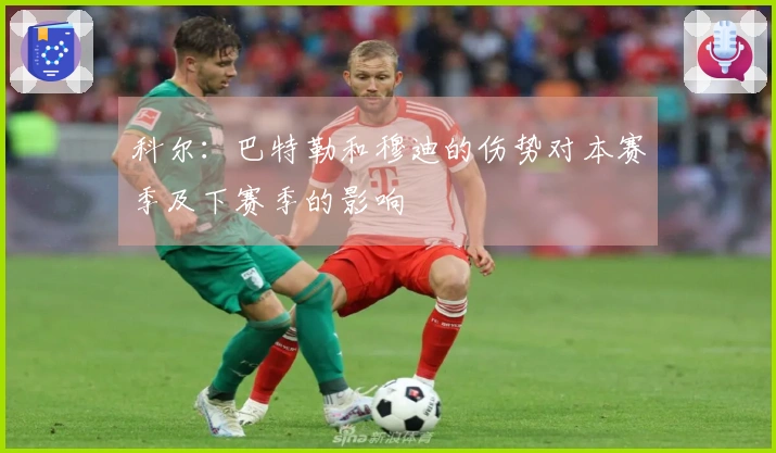 科尔：巴特勒和穆迪的伤势对本赛季及下赛季的影响