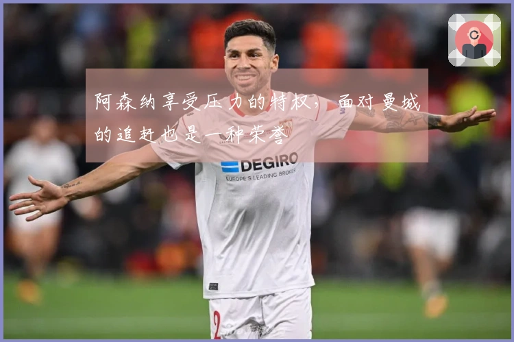 阿森纳享受压力的特权，面对曼城的追赶也是一种荣誉