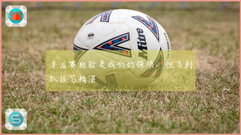 季后赛经验是我们的强项，但马刺队技艺精湛