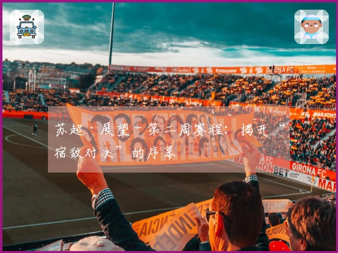 苏超·展望 - 第二周赛程：揭开“宿敌对决”的序幕