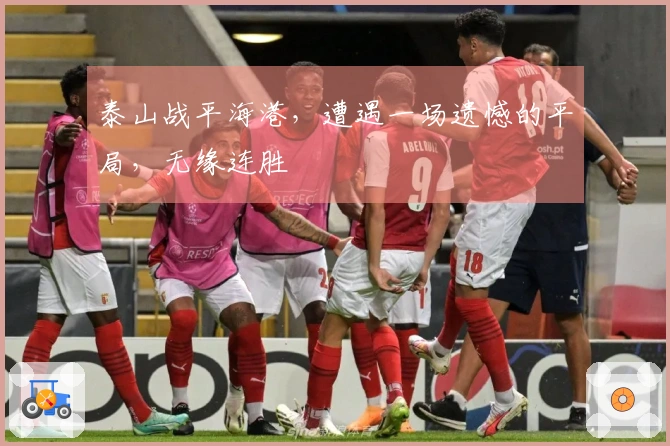 泰山战平海港，遭遇一场遗憾的平局，无缘连胜