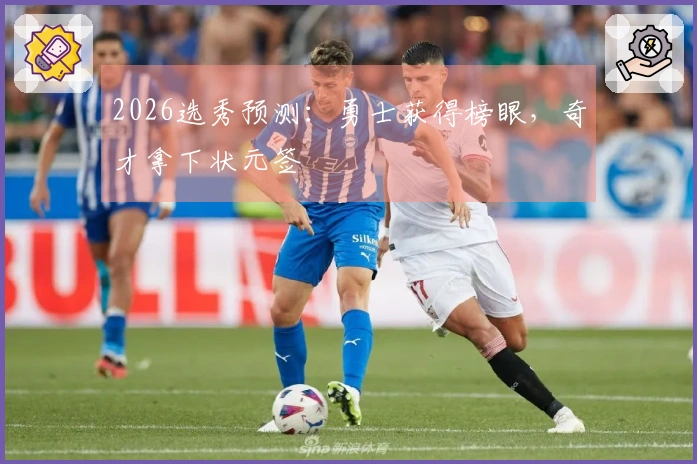 2026选秀预测：勇士获得榜眼，奇才拿下状元签