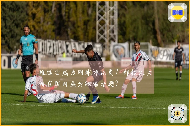 谁适合成为网球评论员？郑钦文为何在国内成为敏感话题？