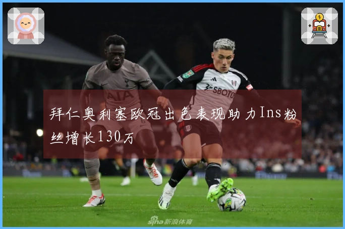 拜仁奥利塞欧冠出色表现助力Ins粉丝增长130万