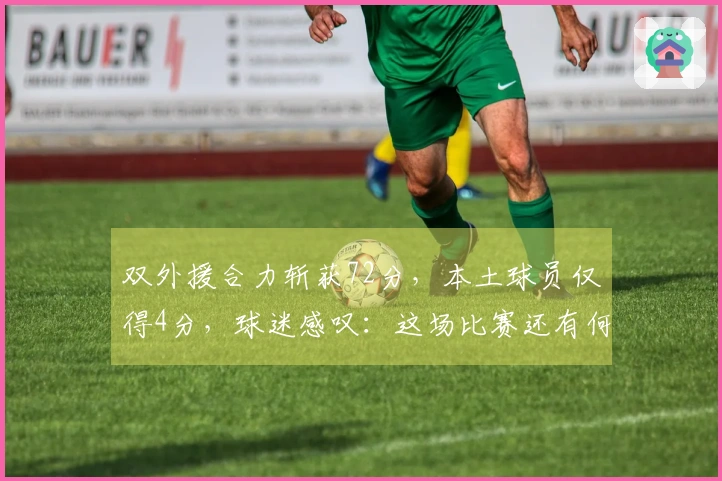 双外援合力斩获72分，本土球员仅得4分，球迷感叹：这场比赛还有何价值？