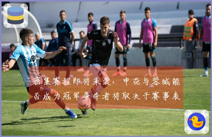 密集赛程即将来袭，申花与蓉城能否成为冠军争夺者将取决于赛事表现。