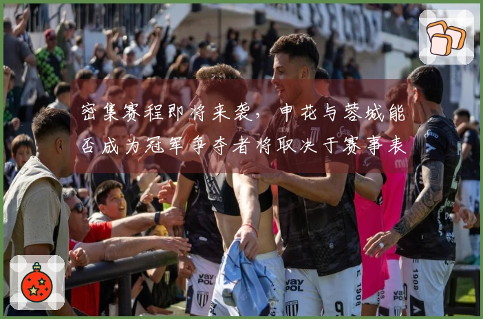 密集赛程即将来袭，申花与蓉城能否成为冠军争夺者将取决于赛事表现。